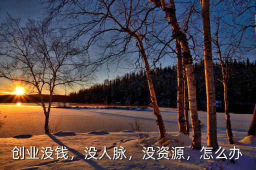 創(chuàng)業(yè)沒錢，沒人脈，沒資源，怎么辦