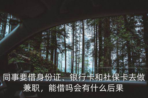 同事要借身份證、銀行卡和社?？ㄈプ黾媛殻芙鑶釙惺裁春蠊? class=