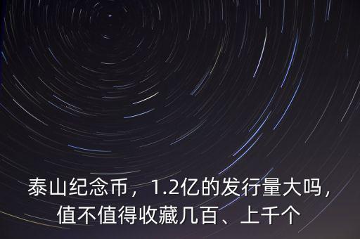 泰山紀(jì)念幣，1.2億的發(fā)行量大嗎，值不值得收藏幾百、上千個(gè)