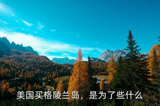 美國買格陵蘭島，是為了些什么