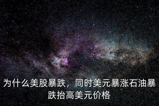 為什么美股暴跌，同時(shí)美元暴漲石油暴跌抬高美元價(jià)格
