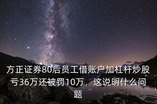 方正證券80后員工借賬戶加杠桿炒股虧36萬還被罰10萬，這說明什么問題
