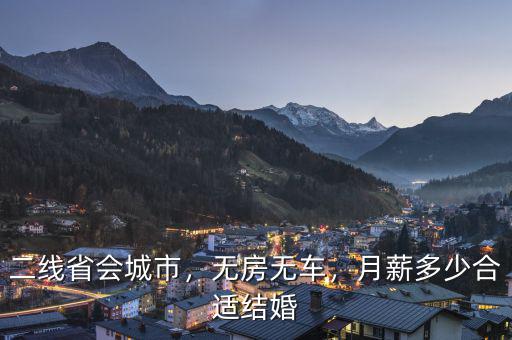 二線省會城市，無房無車，月薪多少合適結(jié)婚