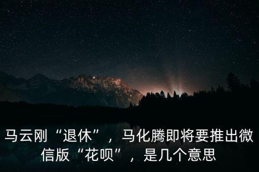 馬云剛“退休”，馬化騰即將要推出微信版“花唄”，是幾個(gè)意思