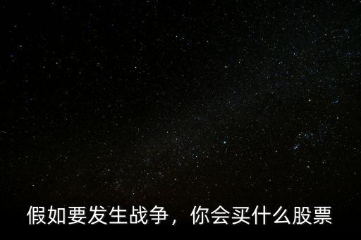 假如要發(fā)生戰(zhàn)爭(zhēng)，你會(huì)買什么股票