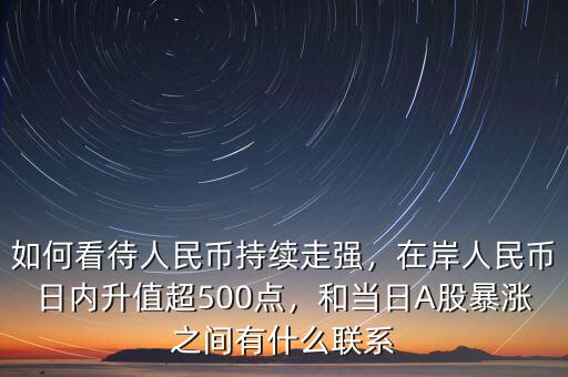 如何看待人民幣持續(xù)走強，在岸人民幣日內(nèi)升值超500點，和當日A股暴漲之間有什么聯(lián)系