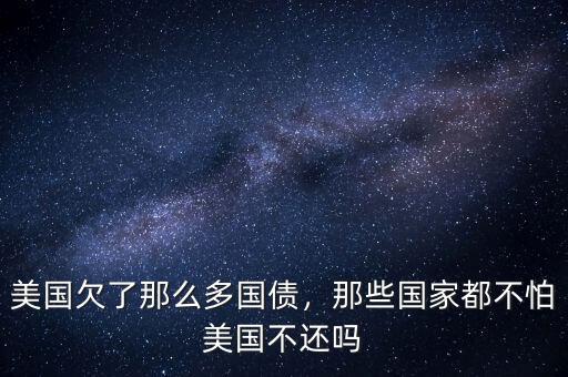 美國(guó)欠了那么多國(guó)債，那些國(guó)家都不怕美國(guó)不還嗎