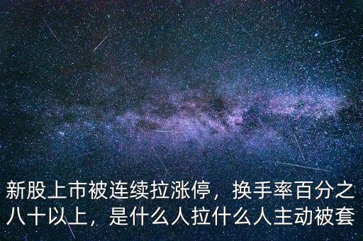 新股上市被連續(xù)拉漲停，換手率百分之八十以上，是什么人拉什么人主動被套