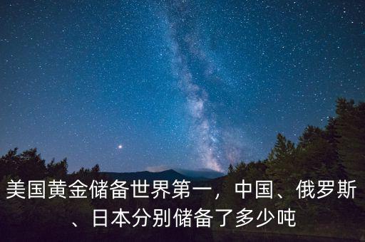 美國黃金儲備世界第一，中國、俄羅斯、日本分別儲備了多少噸
