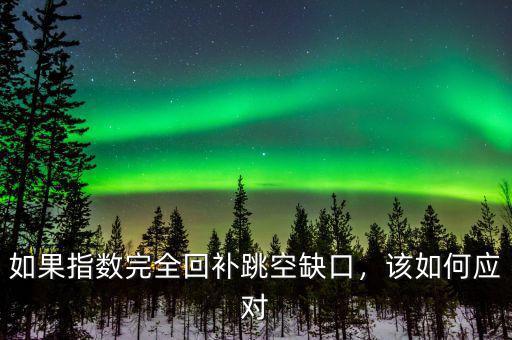 如果指數(shù)完全回補(bǔ)跳空缺口，該如何應(yīng)對(duì)