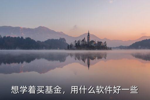 想學(xué)著買基金，用什么軟件好一些
