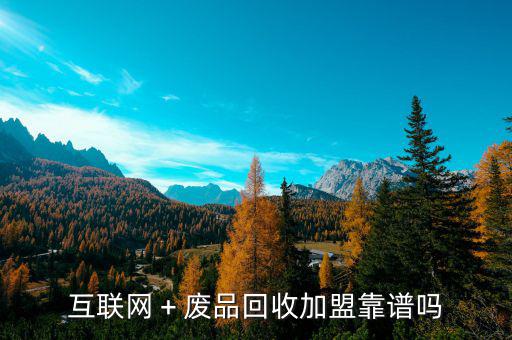 廢品哥加盟怎么樣,互聯網＋廢品回收加盟靠譜嗎