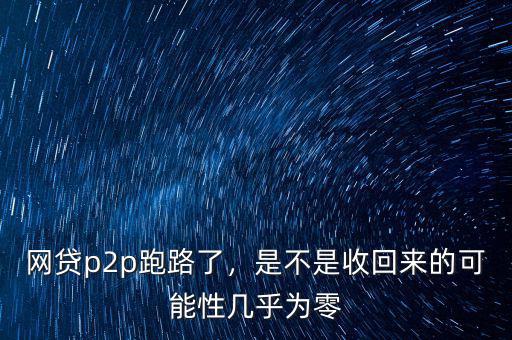 網(wǎng)貸p2p跑路了，是不是收回來的可能性幾乎為零