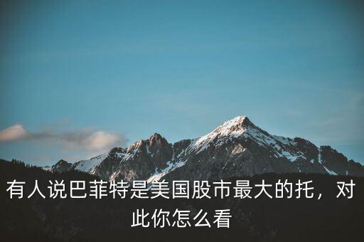 有人說巴菲特是美國股市最大的托，對(duì)此你怎么看