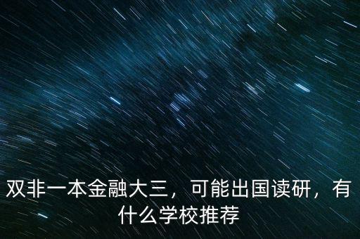 雙非一本金融大三，可能出國(guó)讀研，有什么學(xué)校推薦