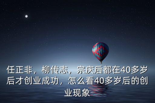 任正非，柳傳志，宗慶后都在40多歲后才創(chuàng)業(yè)成功，怎么看40多歲后的創(chuàng)業(yè)現(xiàn)象