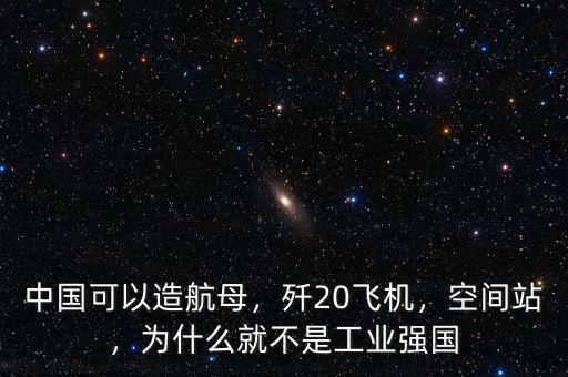 中國(guó)可以造航母，殲20飛機(jī)，空間站，為什么就不是工業(yè)強(qiáng)國(guó)