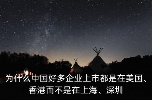 為什么中國(guó)好多企業(yè)上市都是在美國(guó)、香港而不是在上海、深圳