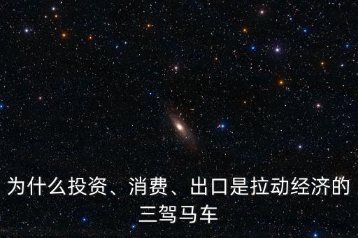 為什么投資、消費(fèi)、出口是拉動(dòng)經(jīng)濟(jì)的三駕馬車