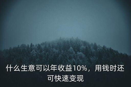 什么生意可以年收益10%，用錢時還可快速變現(xiàn)