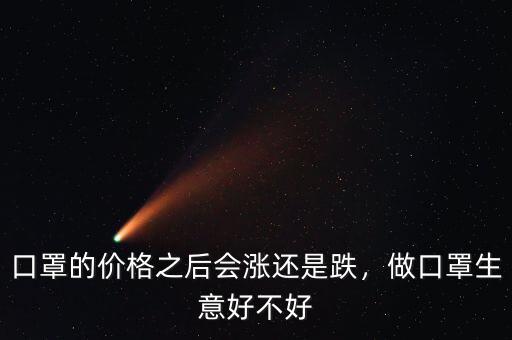口罩的價格之后會漲還是跌，做口罩生意好不好