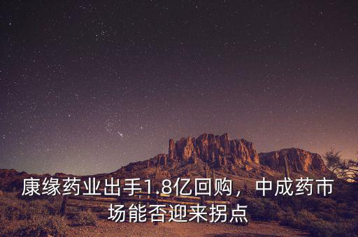康緣藥業(yè)出手1.8億回購，中成藥市場能否迎來拐點(diǎn)