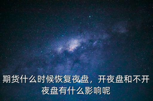期貨什么時(shí)候恢復(fù)夜盤，開夜盤和不開夜盤有什么影響呢