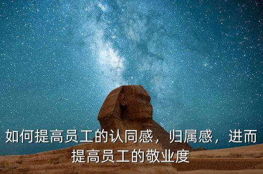 如何提高員工的認同感，歸屬感，進而提高員工的敬業(yè)度