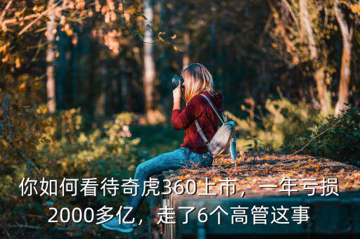 你如何看待奇虎360上市，一年虧損2000多億，走了6個(gè)高管這事