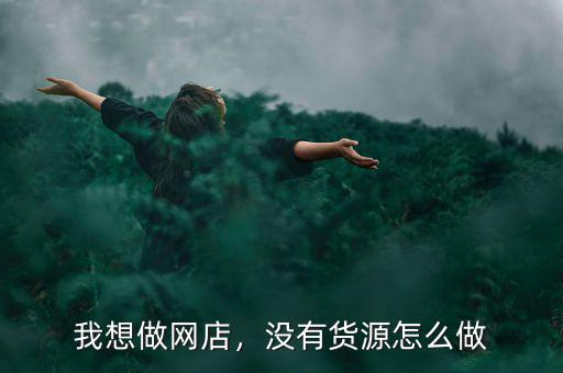 我想做網(wǎng)店，沒有貨源怎么做