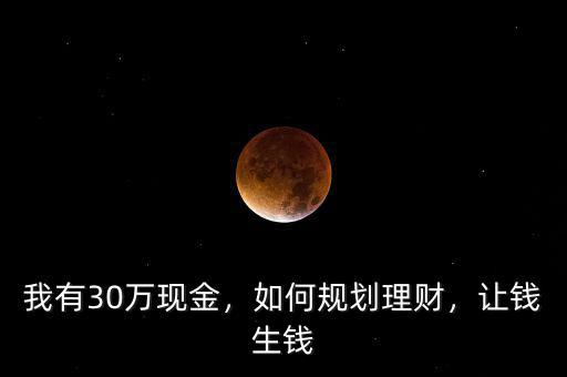 我有30萬(wàn)現(xiàn)金，如何規(guī)劃理財(cái)，讓錢(qián)生錢(qián)