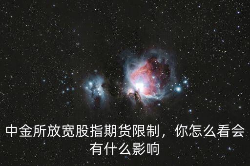 中金所放寬股指期貨限制，你怎么看會(huì)有什么影響
