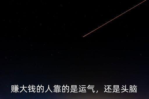 賺大錢的人靠的是運(yùn)氣，還是頭腦