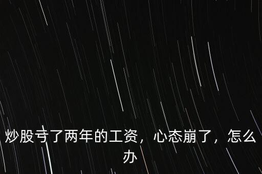 炒股虧了兩年的工資，心態(tài)崩了，怎么辦