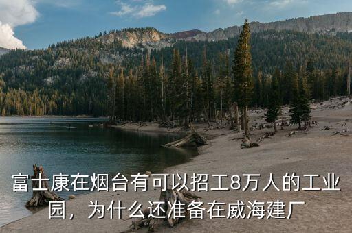 富士康在煙臺(tái)有可以招工8萬(wàn)人的工業(yè)園，為什么還準(zhǔn)備在威海建廠