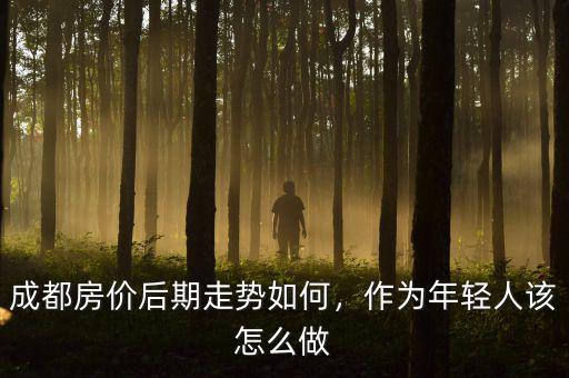 成都房?jī)r(jià)后期走勢(shì)如何，作為年輕人該怎么做