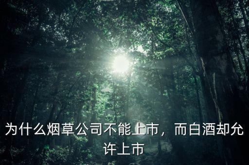 為什么煙草公司不能上市，而白酒卻允許上市