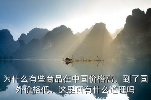 為什么有些商品在中國價格高，到了國外價格低，這里面有什么道理嗎