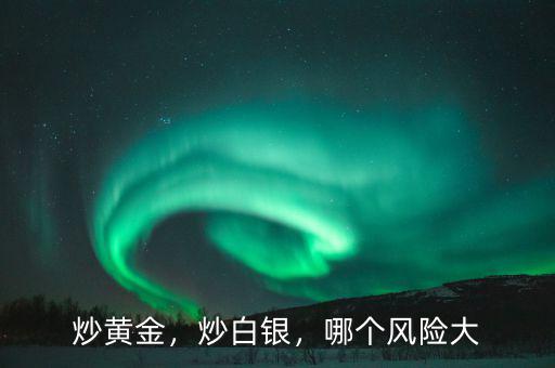 炒黃金，炒白銀，哪個(gè)風(fēng)險(xiǎn)大