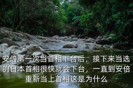 安倍第一次當首相下臺后，接下來當選的日本首相很快就會下臺，一直到安倍重新當上首相這是為什么