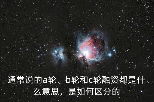 通常說的a輪、b輪和c輪融資都是什么意思，是如何區(qū)分的