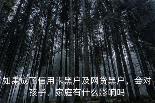 如果成了信用卡黑戶及網(wǎng)貸黑戶，會(huì)對(duì)孩子、家庭有什么影響嗎