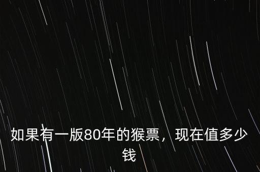 如果有一版80年的猴票，現(xiàn)在值多少錢