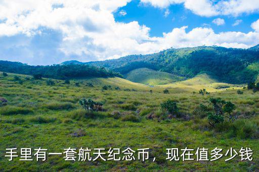 手里有一套航天紀(jì)念幣，現(xiàn)在值多少錢