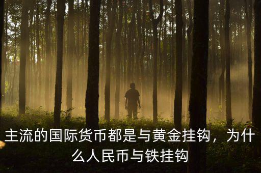 主流的國(guó)際貨幣都是與黃金掛鉤，為什么人民幣與鐵掛鉤