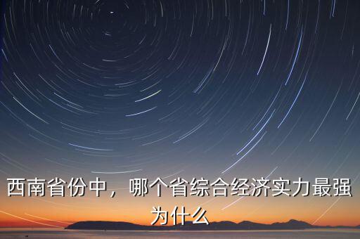 西南省份中，哪個省綜合經(jīng)濟(jì)實(shí)力最強(qiáng)為什么