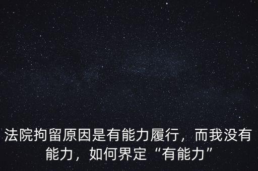 法院拘留原因是有能力履行，而我沒有能力，如何界定“有能力”