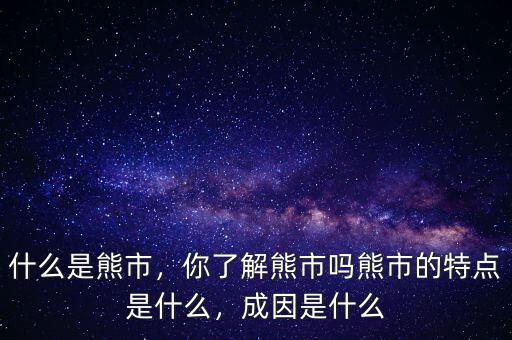 什么是熊市，你了解熊市嗎熊市的特點(diǎn)是什么，成因是什么