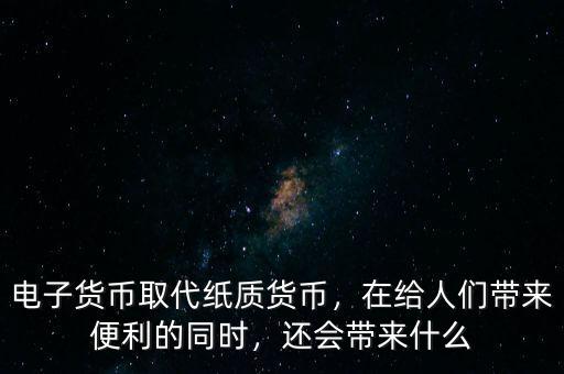 電子貨幣取代紙質(zhì)貨幣，在給人們帶來(lái)便利的同時(shí)，還會(huì)帶來(lái)什么
