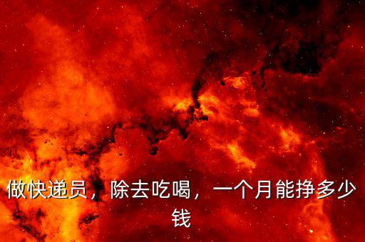 做快遞員，除去吃喝，一個(gè)月能掙多少錢(qián)